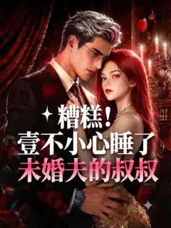 糟糕!壹不小心睡了未婚夫的叔叔