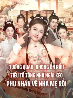 Tướng quân, không ổn rồi! Tiểu tổ tông nhà ngài kéo phu nhân về nhà mẹ rồi