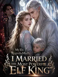 My Ex Regrets Madly, I Married the Most Powerful Elf King
